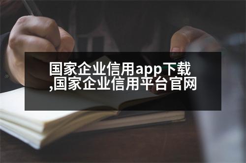 國家企業(yè)信用app下載,國家企業(yè)信用平臺官網(wǎng)