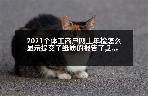 2021個(gè)體工商戶(hù)網(wǎng)上年檢怎么顯示提交了紙質(zhì)的報(bào)告了,2021個(gè)體工商戶(hù)網(wǎng)上年檢