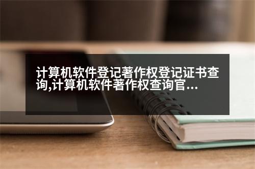 計算機軟件登記著作權(quán)登記證書查詢,計算機軟件著作權(quán)查詢官網(wǎng)