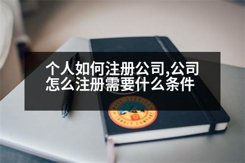 個人如何注冊公司,公司怎么注冊需要什么條件