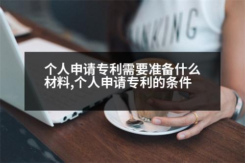 個人申請專利需要準(zhǔn)備什么材料,個人申請專利的條件