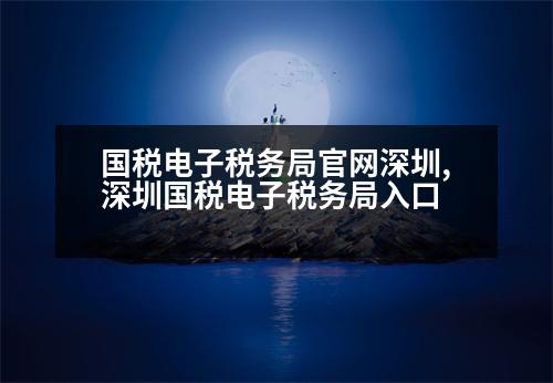 國稅電子稅務(wù)局官網(wǎng)深圳,深圳國稅電子稅務(wù)局入口