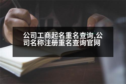 公司工商起名重名查詢,公司名稱注冊(cè)重名查詢官網(wǎng)