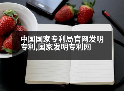 中國國家專利局官網(wǎng)發(fā)明專利,國家發(fā)明專利網(wǎng)