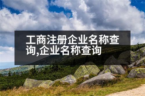 工商注冊(cè)企業(yè)名稱查詢,企業(yè)名稱查詢