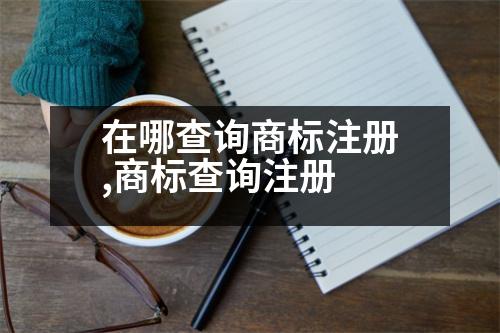 在哪查詢商標(biāo)注冊(cè),商標(biāo)查詢注冊(cè)