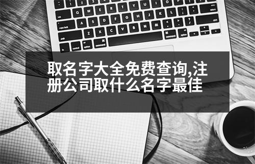 取名字大全免費查詢,注冊公司取什么名字最佳