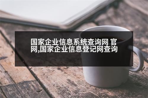 國(guó)家企業(yè)信息系統(tǒng)查詢網(wǎng) 官網(wǎng),國(guó)家企業(yè)信息登記網(wǎng)查詢