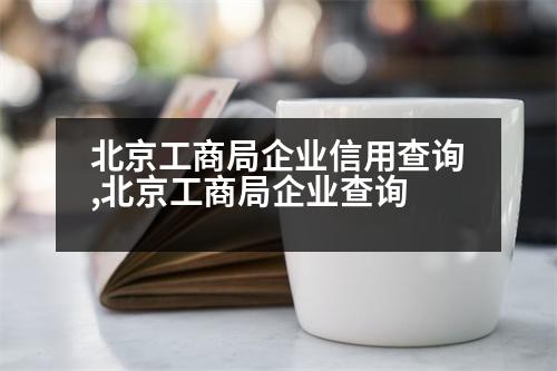 北京工商局企業(yè)信用查詢,北京工商局企業(yè)查詢