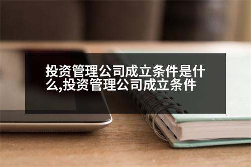 投資管理公司成立條件是什么,投資管理公司成立條件