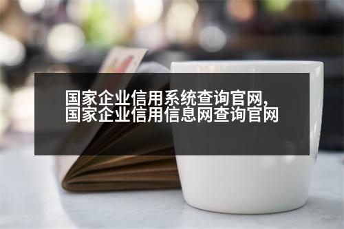 國(guó)家企業(yè)信用系統(tǒng)查詢(xún)官網(wǎng),國(guó)家企業(yè)信用信息網(wǎng)查詢(xún)官網(wǎng)