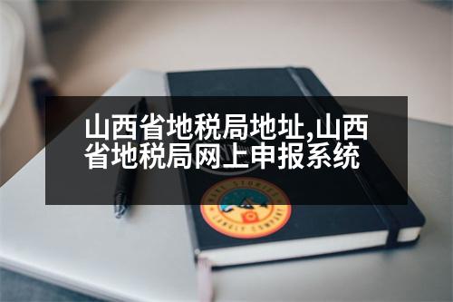 山西省地稅局地址,山西省地稅局網(wǎng)上申報系統(tǒng)