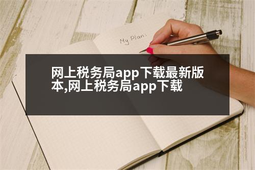 網(wǎng)上稅務局app下載最新版本,網(wǎng)上稅務局app下載