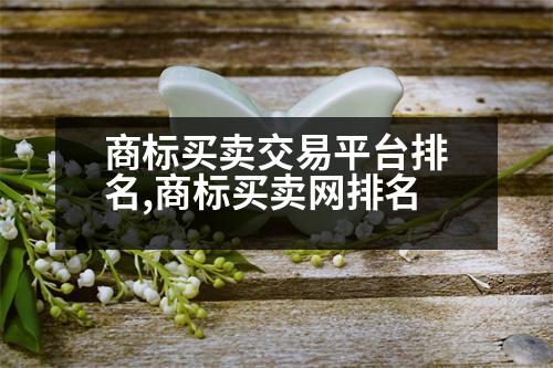 商標(biāo)買賣交易平臺(tái)排名,商標(biāo)買賣網(wǎng)排名