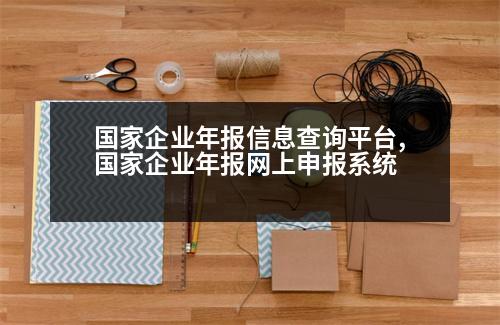 國(guó)家企業(yè)年報(bào)信息查詢平臺(tái),國(guó)家企業(yè)年報(bào)網(wǎng)上申報(bào)系統(tǒng)