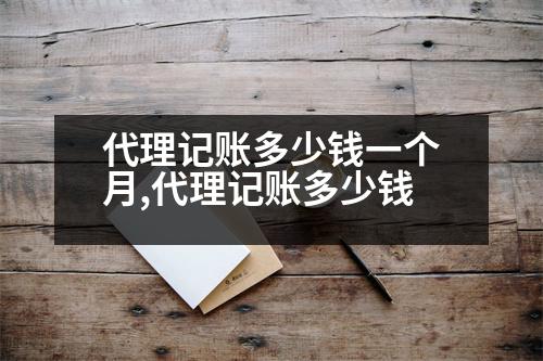 代理記賬多少錢一個(gè)月,代理記賬多少錢