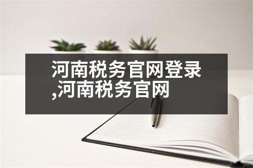 河南稅務(wù)官網(wǎng)登錄,河南稅務(wù)官網(wǎng)