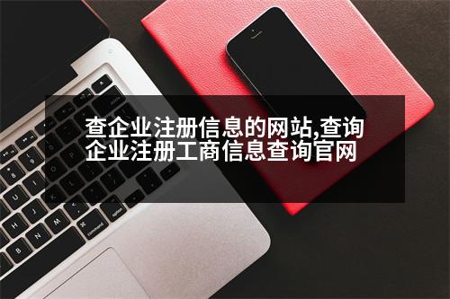 查企業(yè)注冊信息的網(wǎng)站,查詢企業(yè)注冊工商信息查詢官網(wǎng)