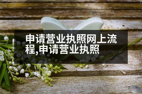 申請營業(yè)執(zhí)照網(wǎng)上流程,申請營業(yè)執(zhí)照