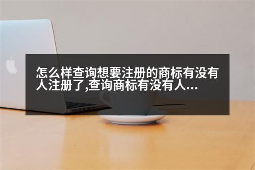 怎么樣查詢想要注冊的商標(biāo)有沒有人注冊了,查詢商標(biāo)有沒有人注冊