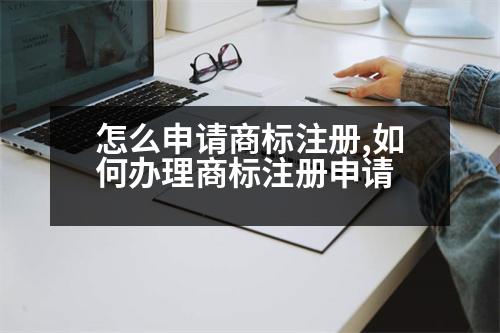 怎么申請商標注冊,如何辦理商標注冊申請