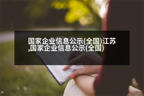 國家企業(yè)信息公示(全國)江蘇,國家企業(yè)信息公示(全國)