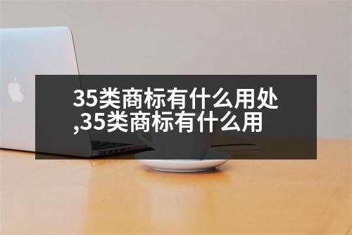 35類商標(biāo)有什么用處,35類商標(biāo)有什么用