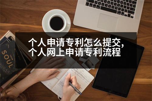 個(gè)人申請(qǐng)專利怎么提交,個(gè)人網(wǎng)上申請(qǐng)專利流程