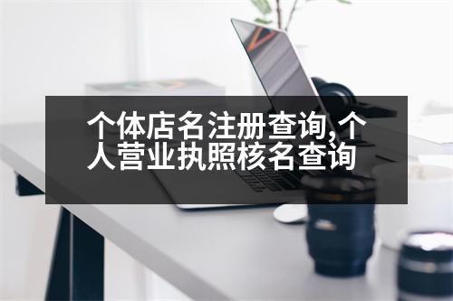 個體店名注冊查詢,個人營業(yè)執(zhí)照核名查詢