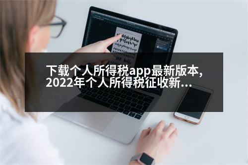 下載個(gè)人所得稅app最新版本,2022年個(gè)人所得稅征收新標(biāo)準(zhǔn)