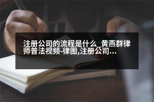 注冊(cè)公司的流程是什么_黃燕群律師普法視頻-律圖,注冊(cè)公司的流程是什么