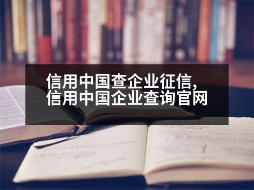 信用中國(guó)查企業(yè)征信,信用中國(guó)企業(yè)查詢官網(wǎng)