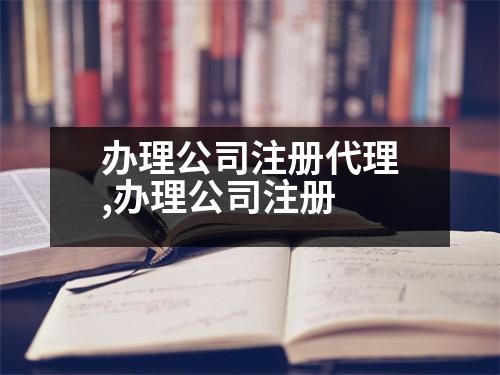 辦理公司注冊(cè)代理,辦理公司注冊(cè)