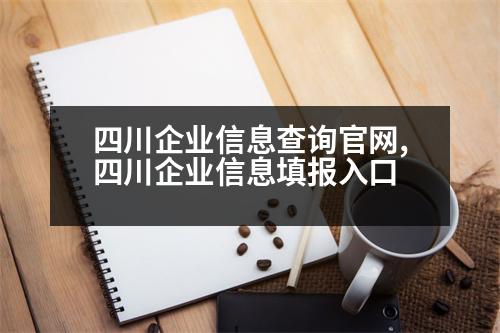 四川企業(yè)信息查詢官網,四川企業(yè)信息填報入口