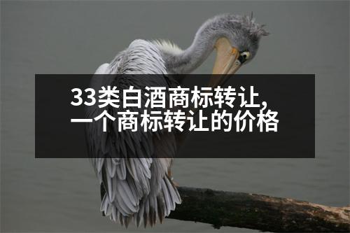 33類白酒商標(biāo)轉(zhuǎn)讓,一個(gè)商標(biāo)轉(zhuǎn)讓的價(jià)格