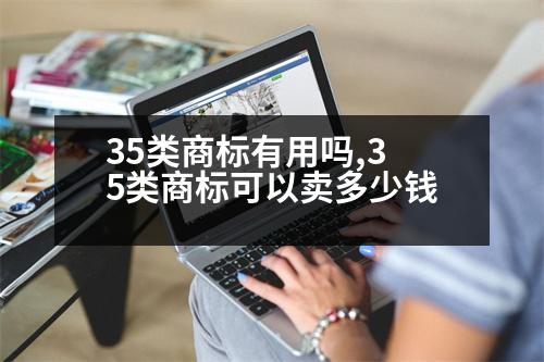 35類商標(biāo)有用嗎,35類商標(biāo)可以賣多少錢