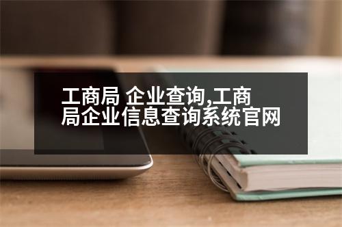 工商局 企業(yè)查詢,工商局企業(yè)信息查詢系統(tǒng)官網(wǎng)