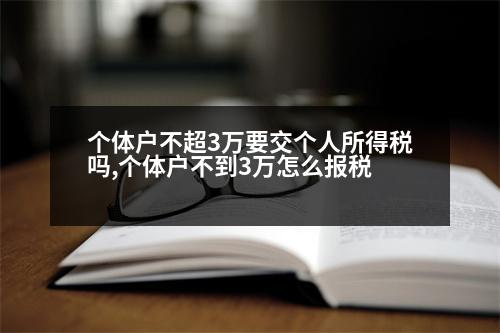 個(gè)體戶不超3萬要交個(gè)人所得稅嗎,個(gè)體戶不到3萬怎么報(bào)稅