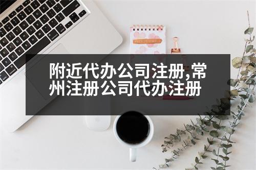 附近代辦公司注冊,常州注冊公司代辦注冊