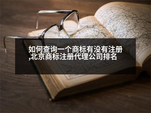 如何查詢一個(gè)商標(biāo)有沒有注冊(cè),北京商標(biāo)注冊(cè)代理公司排名