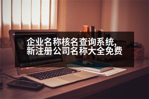 企業(yè)名稱核名查詢系統,新注冊公司名稱大全免費