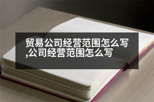 貿(mào)易公司經(jīng)營(yíng)范圍怎么寫,公司經(jīng)營(yíng)范圍怎么寫