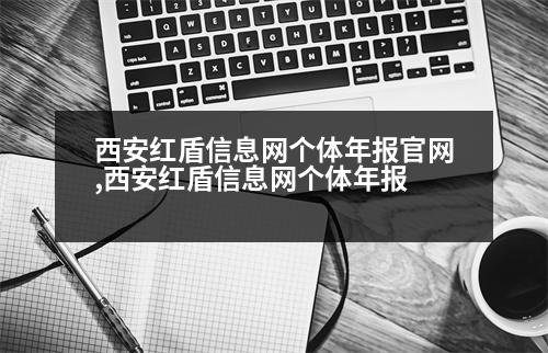 西安紅盾信息網(wǎng)個(gè)體年報(bào)官網(wǎng),西安紅盾信息網(wǎng)個(gè)體年報(bào)