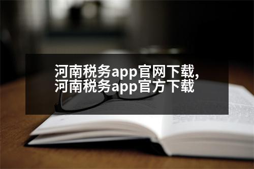 河南稅務(wù)app官網(wǎng)下載,河南稅務(wù)app官方下載