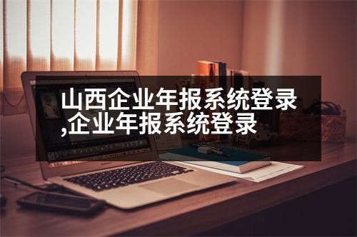 山西企業(yè)年報系統(tǒng)登錄,企業(yè)年報系統(tǒng)登錄