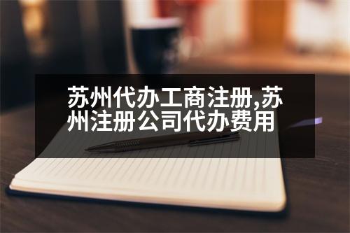 蘇州代辦工商注冊,蘇州注冊公司代辦費(fèi)用