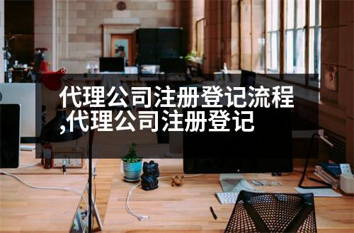 代理公司注冊登記流程,代理公司注冊登記