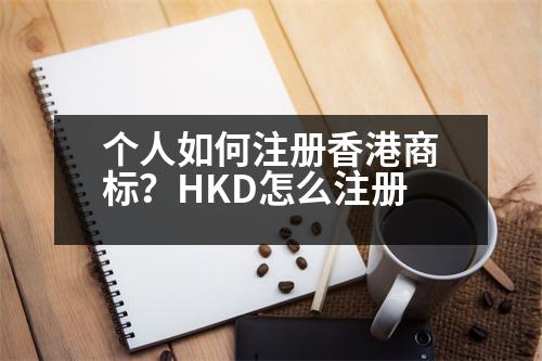 個人如何注冊香港商標？HKD怎么注冊