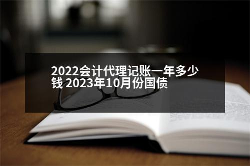 2022會(huì)計(jì)代理記賬一年多少錢(qián) 2023年10月份國(guó)債