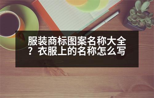 服裝商標圖案名稱大全？衣服上的名稱怎么寫